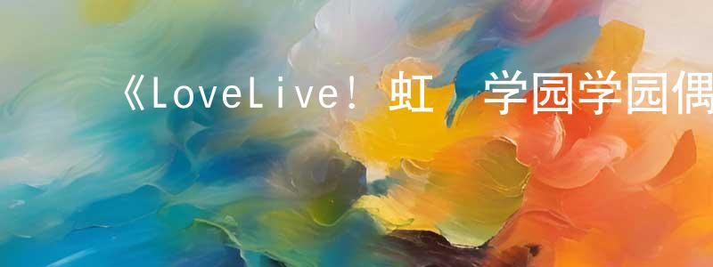 陈佳玮发布《LoveLive!虹咲学园学园偶像同好会四格漫》详情介绍_LoveLive!虹咲学园学园偶像同好会四格漫已完结在线观看_LoveLive!虹咲学园学园偶像同好会四格漫迅雷下载_日漫